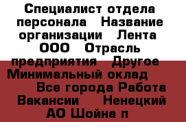 Специалист отдела персонала › Название организации ­ Лента, ООО › Отрасль предприятия ­ Другое › Минимальный оклад ­ 20 900 - Все города Работа » Вакансии   . Ненецкий АО,Шойна п.